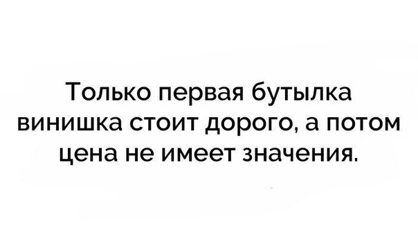 Только первая бутылка винишка стоит дорого а потом цена не имеет значения