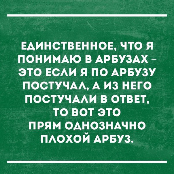Единственные что я понию в АрвузАх это ЕСАИ я по АРБУЗУ постучмм А из нвго ПОСТУЧААИ в отввт то вот это прям ОАНОЗНАЧНО ПАОХОЙ АРБУЗ