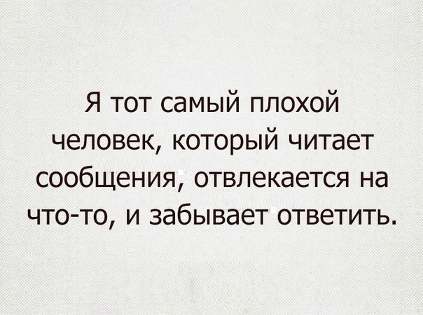 Я тот самый плохой человек который читает сообщения отвлекается на что то и забывает ответить