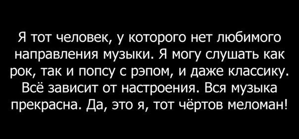 Я тот человек у которого нет любимого направления музыки Я могу слушать как рок так и попсу с рэпом и даже классику Всё зависит от насгроения Вся музыка прекрасна Да это я тот чёртов меломан