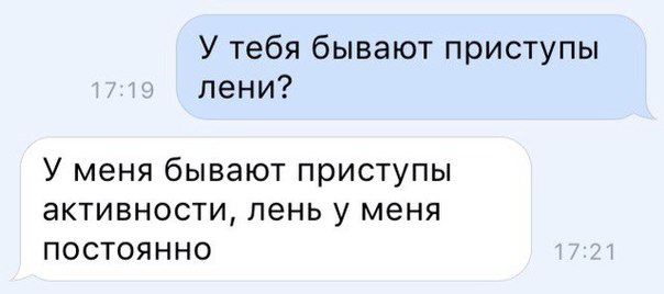У тебя бывают приступы лени У меня бывают приступы активностипеньу меня постоянно