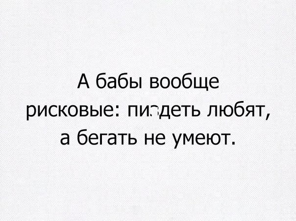 А бабы вообще рисковые пипдеть любят а бегать не умеют