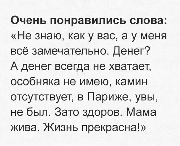 Очень понравились слова Не знаю как у вас а у меня всё замечательно Денег А денег всегда не хватает особняка не имею камин отсутствует в Париже увы не был Зато здоров Мама жива Жизнь прекрасна