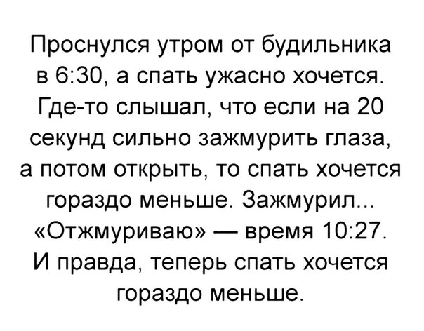 Проснулся утром от будильника в 630 а спать ужасно хочетсяс Где то слышал что если на 20 секунд сильно зажмурить глаза а потом открыть то спать хочется гораздо меньше Зажмурип Отжмуриваю время 1027 И правда теперь спать хочется гораздо меньше