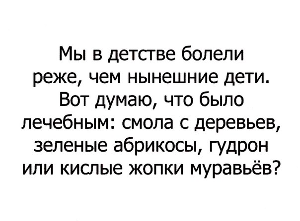 Мы в детсгве болели реже чем нынешние дети Вот думаю что было лечебным смола с деревьев зеленые абрикосы гудрон или кислые жопки муравьёв