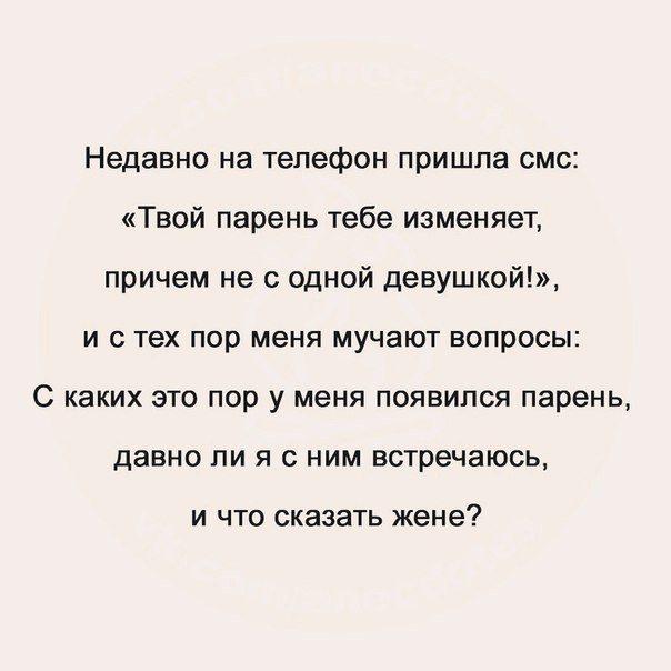 Недавно на телефон пришла смс Твой парень тебе изменяет причем не с одной девушкой и с тех пор меня мучают вопросы С каких это пор у меня появился парень давно ли я с ним встречаюсь И ЧТО сказать жене