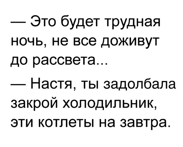 Это будет трудная ночь не все доживут до рассвета Настя ты задолбала закрой холодильник эти котлеты на завтра