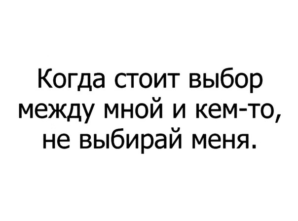 Когда стоит выбор между мной и кем то не выбирай меня