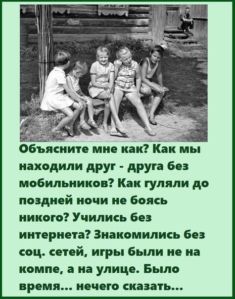 Объясните мне как Как мы находили друг друга без мобильников Как гуляли до поздней ночи не боясь никого Учились без интернета Знакомились без соц сетей игры были не на компе а на улице Было время нечего сказать