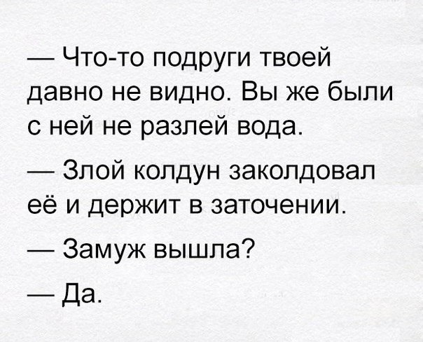 Чтото подруги твоей давно не видно Вы же были с ней не разлей вода Злой колдун заколдовал её и держит в заточении Замуж вышла Да
