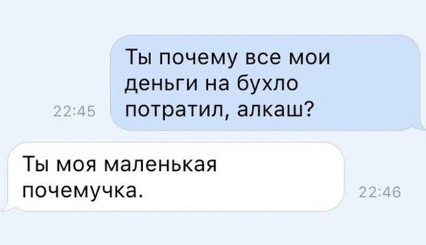 Ты почему все мои деньги на бухло потратил алкаш ТЫ МОЯ МЭЛЭНЬКЭЯ ПОЧЭМУЧКЭ