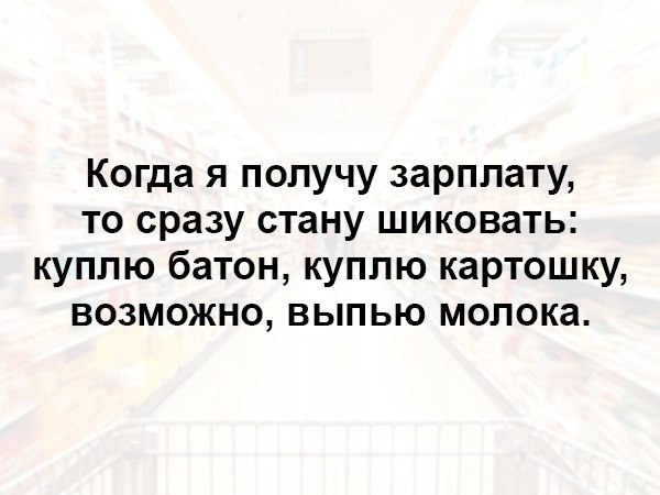 Когда я получу зарплату то сразу стану шиковать куплю батон куплю картошку возможно выпью молока