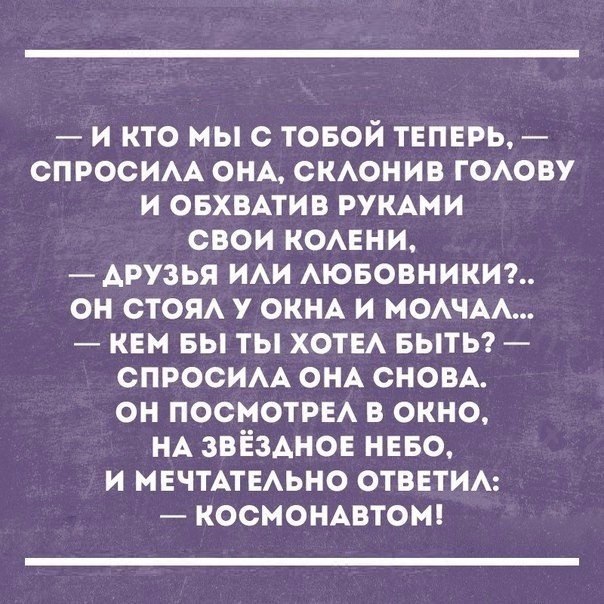 и кто мыс товой ТЕПЕРЬ СПРОСИАА ОНА скАонив ГОАОВУ и овхвмив РУКАМИ свои КОАЕНИ Арузья ИАИ Аювовники он стоп у ОКНА и МОАЧАА квн вы ты ХОТЕА БЫТЬ СПРОСИАА ОНА сновА он ПОСМОТРЕА в окно НА звёздное НЕБО и МЕЧТАТЕАЬНО отметим космомвтош