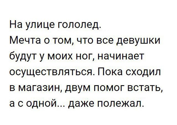 На улице гололед Мечта о том что все девушки будут у моих ног начинает осуществляться Пока сходил в магазин двум помог встать а с одной даже полежал