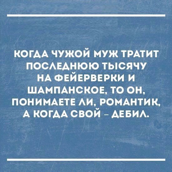 КОГАА чужой муж ТРАТИТ ПОСАЕАНЮЮ тысячу НА ФЕЙЕРВЕРКИ и ШАМПАНСКОЕ то он пониммтн АИ РОМАНТИК А КОГАА свой АЕБИА