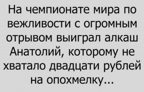 На чемпионате мира по вежливости с огромным отрывом выиграл алкаш Анатолий которому не хватало двадцати рублей на опохмелку