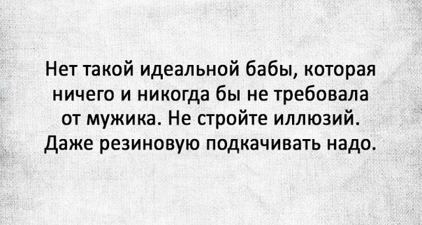 Нет такой идеальной бабы которая ничего и никогда бы не требовала от мужика Не стройте иллюзий Даже резиновую подкачивать надо