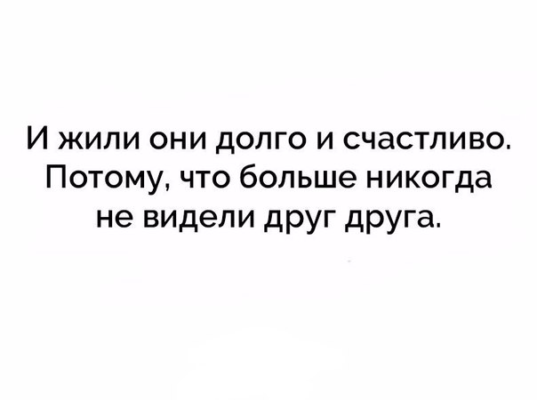 И жили они долго и счастливо Потому что больше никогда не видели друг друга