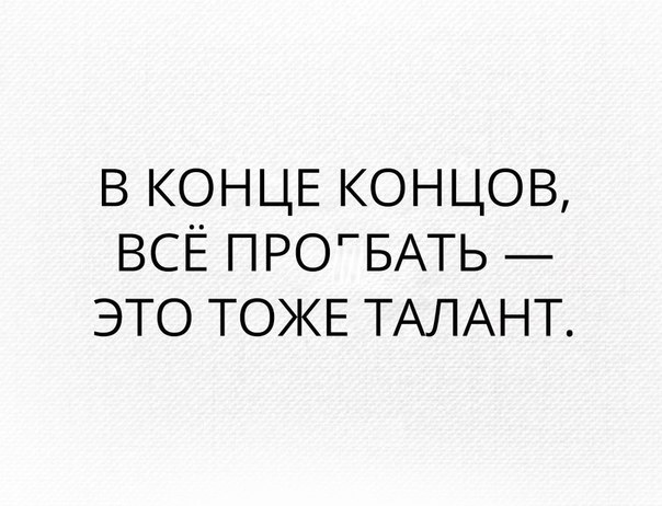 в КОНЦЕ концов всЁ ПРОГБАТЬ это ТОЖЕ ТАЛАНТ