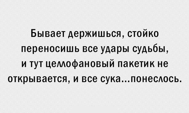 Бывает держишься стойко переносишь все удары судьбы и тут цемофановый пакетик не открывается и все сукапонесюсь