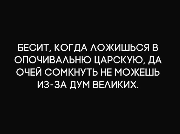БЕСИТ КОГДА АОЖИШЬСЯ В ОПОЧИВААЬНЮ ЦАРСКУЮ ДА ОЧЕЙ СОМКНУТЬ НЕ МОЖЕШЬ ИЗ ЗА ДУМ ВЕАИКИХ