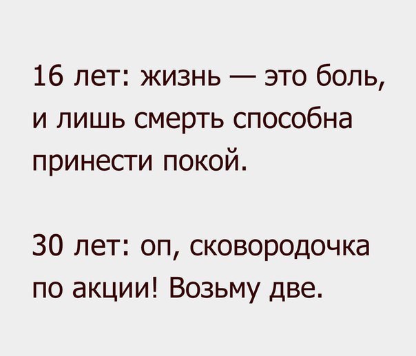 16 лет жизнь это боль и лишь смерть способна принести покой 30 лет оп сковородочка по акции Возьму две