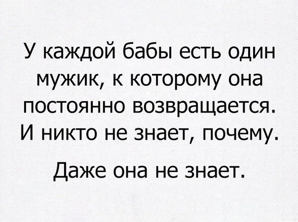 У каждой бабы есть один мужик к которому она постоянно возвращается И никто не знает почему Даже она не знает