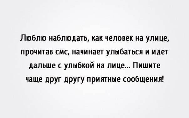 Люблю наблюдать как человек на улице прочитав смс начинает улыбаться и идет дальше с улыбкой на лице Пишите чаще друг другу приятные сообщения