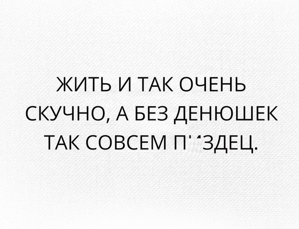 ЖИТЬ И ТАК ОЧЕНЬ СКУЧНО А БЕЗ ДЕНЮШЕК ТАК СОВСЕМ ПЗДЕЦ