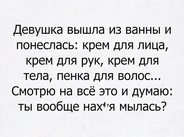 Девушка вышла из ванны и понеслась крем для лица крем для рук крем для тела пенка для волос Смотрю на всё это и думаю ты вообще нахя мылась