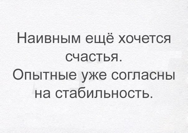 Наивным ещё хочется счастья Опытные уже согласны на стабильность