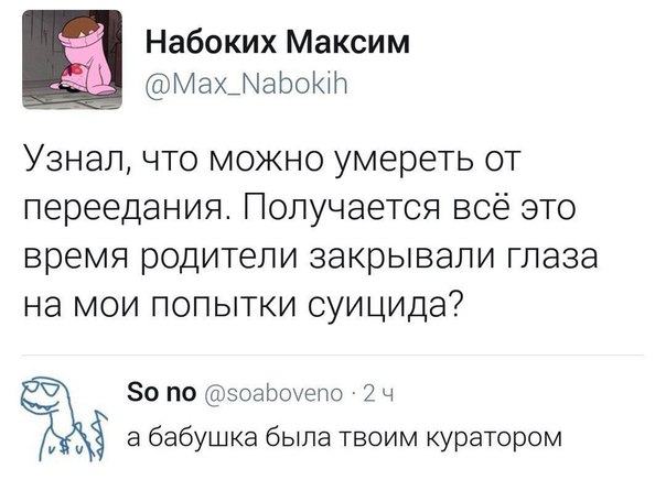 5 1 НабокихМаксим ъ МахЛаЬоЮл Узнал что можно умереть от переедания Получается всё это время родители закрывали глаза на мои попытки суицида 0 ПО зоароуело 2 ч бабушка была твоим куратором