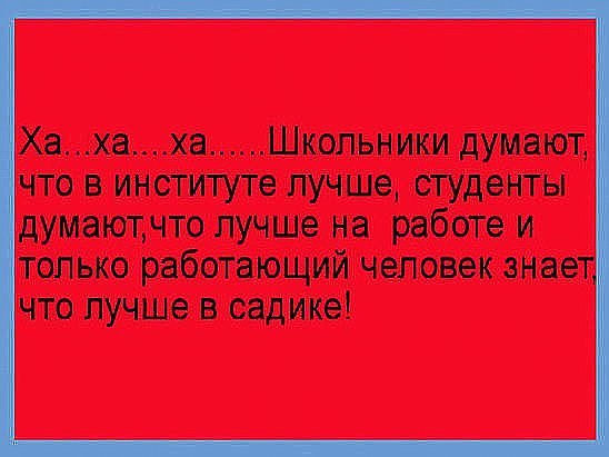 Хаха_хаШкопьники думают что в институте лучше студенты думаютчто лучше на работе и только работающий человек знае что лучше в садике