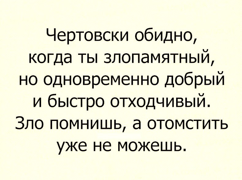 Чертовски обидно когда ты злопамятный но одновременно добрый и быстро отходчивый Зло помнишь а отомстить уже не можешь