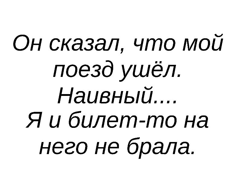 Он сказал что мой поезд ушёл Наивный Я и билет то на него не брала