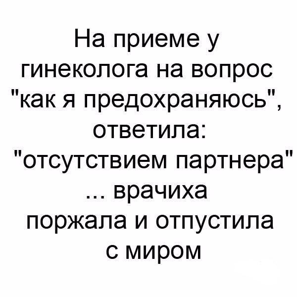 На приеме у гинеколога на вопрос как я предохраняюсь ответила отсутствием партнера врачиха поржапа и отпустила с миром