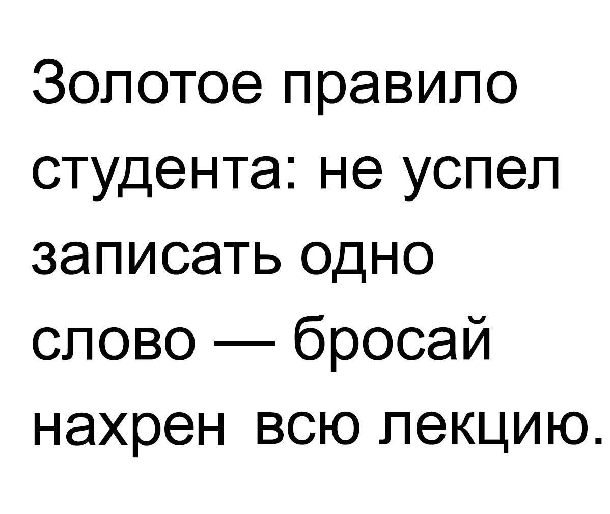 Золотое правило студента не успел записать одно слово бросай нахрен всю лекцию