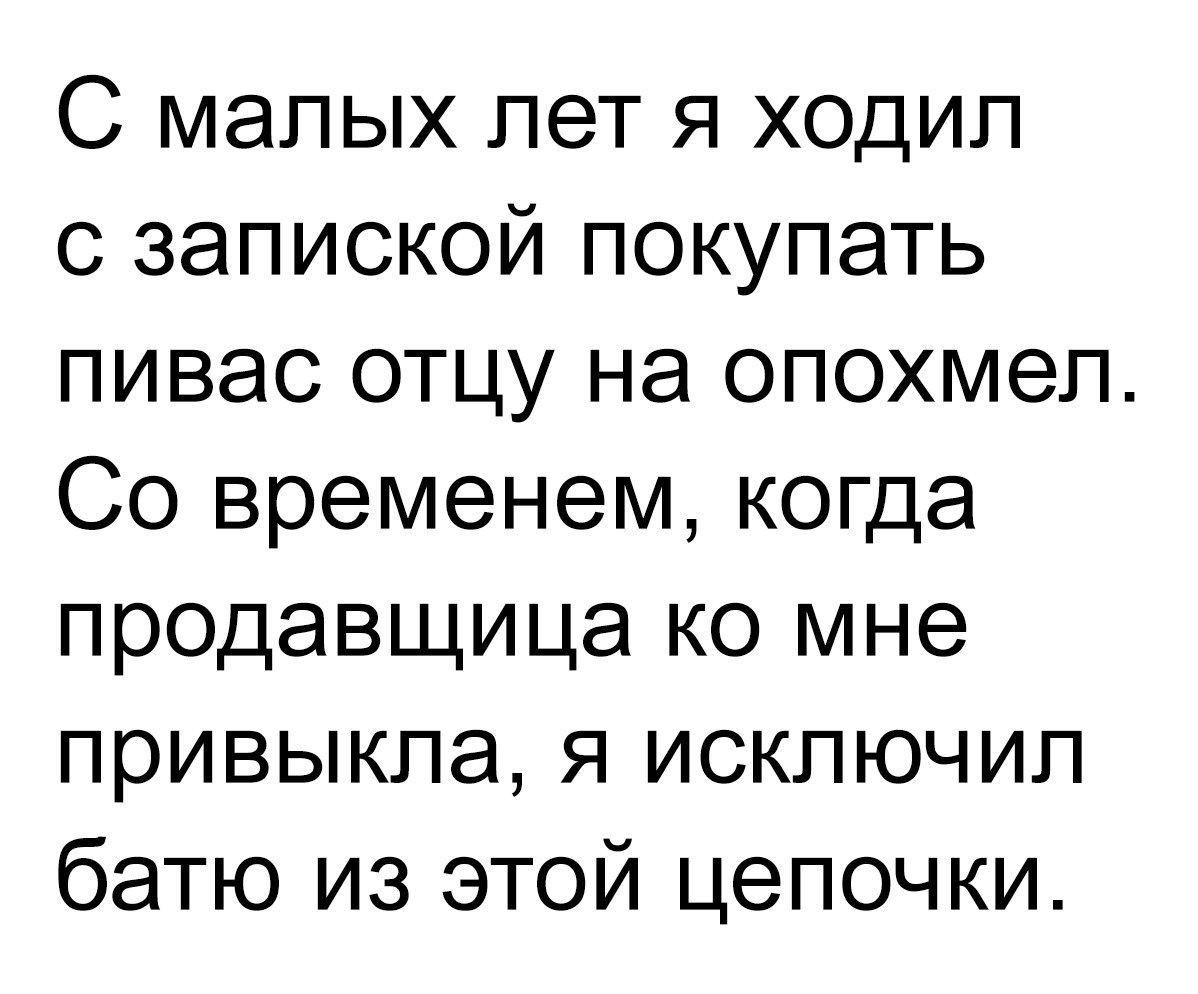 С малых лет Я ходил с запиской покупать пивас отцу на опохмеп Со временем когда продавщица ко мне привыкла я исключил батю из этой цепочки