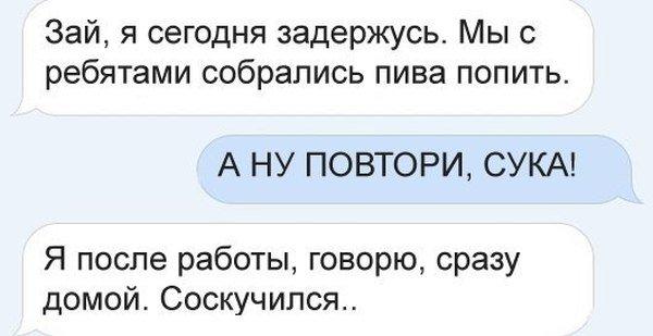 Зай я сегодня задержусь Мы с ребятами собрались пива попить А НУ ПОВТОРИ СУКА Я после работы говорю сразу домой Соскучипся