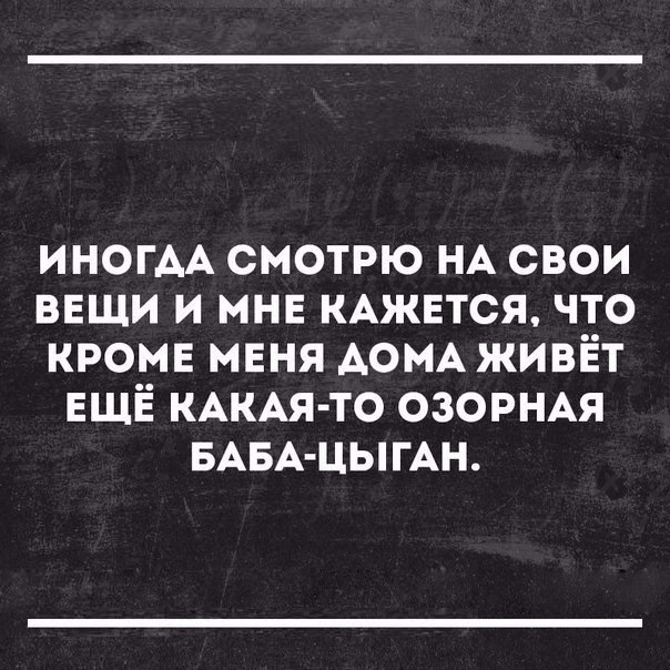 ИНОГАА смотрю НА свои вещи и мнв КАЖЕТСЯ что кроме мвня АОМА живёт ЕЩЁ КАКАЯ ТО озорнм БАБА ЦЫГАН