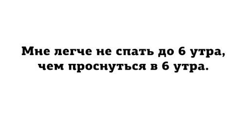 Мне легче не спать до 6 утра чем проснуться в 6 утра