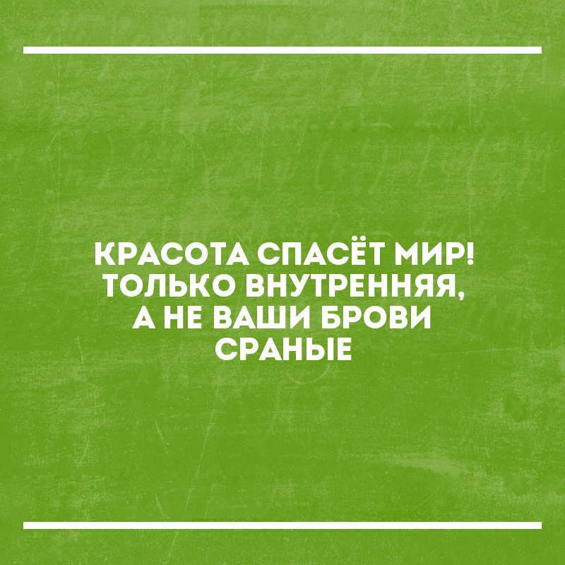 КРАСОТА СПАСЕТ МИР ТОЛЬКО ВНУТРЕННЯЯ А НЕ ВАШИ БРОВИ СРАНЫЕ