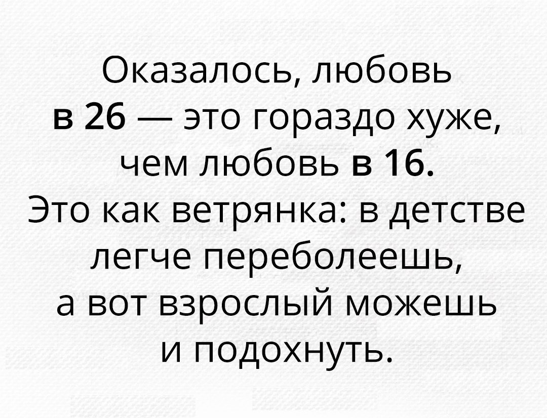 Оказалось любовь в 26 это гораздо хуже чем любовь в 16 Это как ветрянка в детстве легче переболеешь а вот взрослый можешь и подохнуть