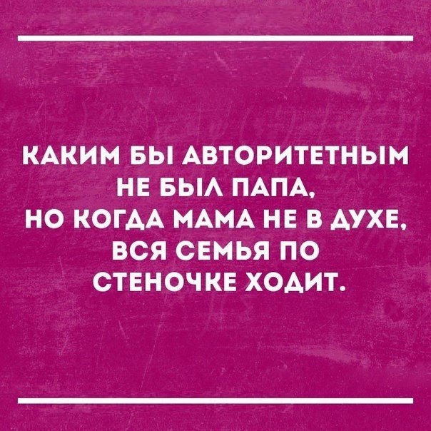 КАКИМ БЫ АВТОРИТЕТНЫМ НЕ БЫА ПАПА НО КОГАА МАМА НЕ В АУХЕ ВСЯ СЕМЬЯ ПО СТЕНОЧКЕ ХОАИТ