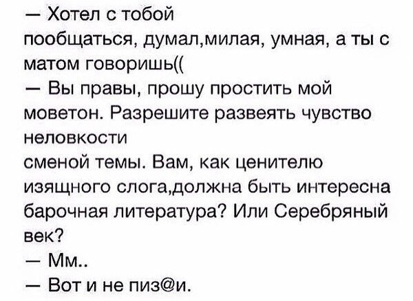 Хотел с тобой пообщаться думалмилая умная а ты с матом говоришь Вы правы прошу простить мой моветон Разрешите развеять чувство неловкости сменой темы Вам как ценителю изящного слогадолжна быть интересна барочная литература Или Серебряный век Мм _ Вот и не пизи