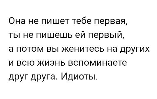 Она не пишет тебе первая ты не пишешь ей первый а потом вы женитесь на других и всю жизнь вспоминаете друг друга Идиоты