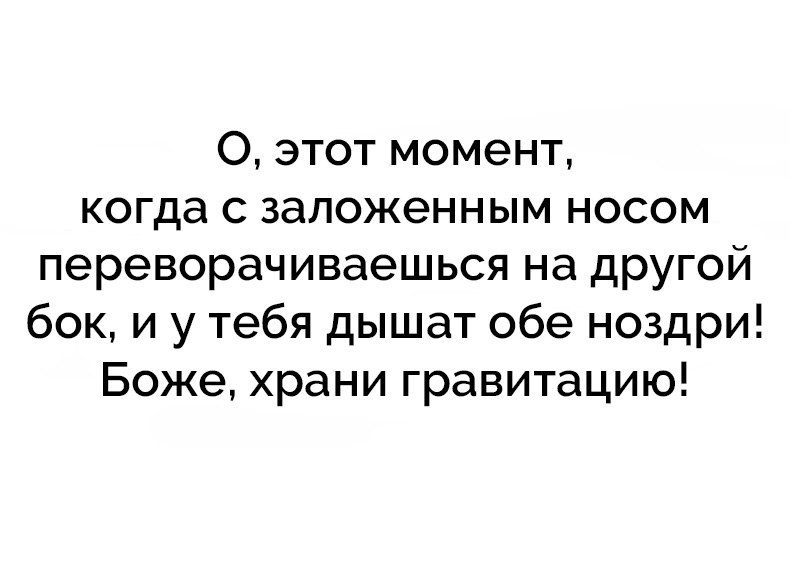 О этот момент когда с заложенным носом переворачиваешься на другой бок и у тебя дышат обе ноздри Боже храни гравитацию