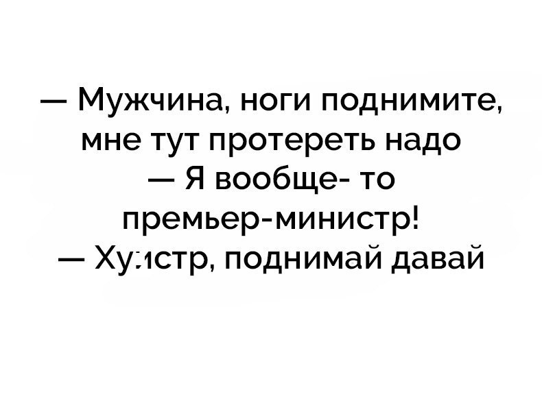 Мужчина ноги поднимите мне тут протереть надо Я вообще то премьер министр Ху1стр поднимай давай