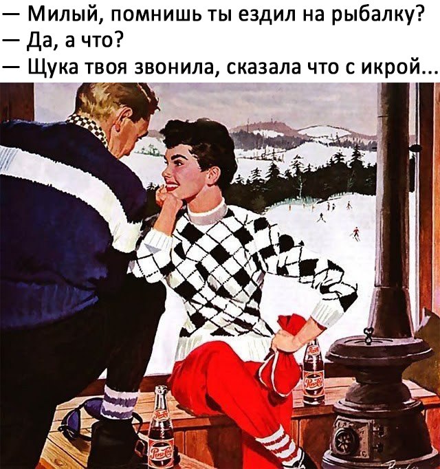 Милый помнишь ты ездил на рыбалку Да а что Щука твоя звонила сказала что с икрой