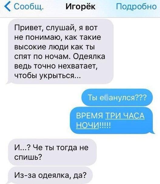 Сообщ Игорёк Подробно Привет слушай я вот не понимаю как такие высокие люди как ты спят по ночам Одеяпка ведь точно нехватает чтобы укрыться Ты е анупся ВРЕМЯ ТРИ ЧАСА НОЧИ И Че ты тогда не спишь Из за одеялка да